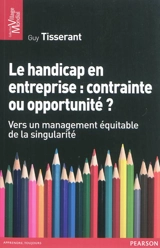 Le handicap en entreprise : contrainte ou opportunité ? : vers un management équitable de la singularité - Guy Tisserant