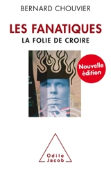 Les fanatiques : la folie de croire - Bernard Chouvier