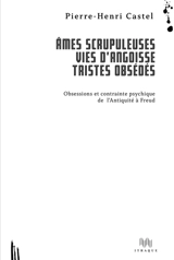 Ames scrupuleuses, vies d'angoisse, tristes obsédés. Obsessions et contrainte intérieure de l'Antiquité à Freud - Pierre-Henri Castel
