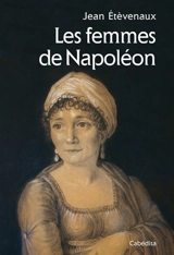 Les femmes de Napoléon : ses épouses, son entourage et ses opposantes - Jean Etèvenaux