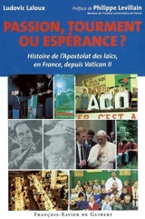 Passion, tourment ou espérance ? : histoire de l'apostolat des laïcs, en France, depuis Vatican II - Ludovic Laloux