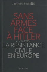 Sans armes face à Hitler : la résistance civile en Europe, 1939-1945 - Jacques Sémelin