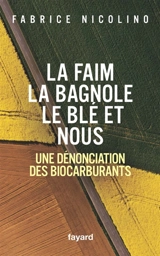La faim, la bagnole, le blé et nous : une dénonciation des biocarburants - Fabrice Nicolino