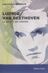 Ludwig van Beethoven : le génie et ses maladies - Jean-Louis Michaux