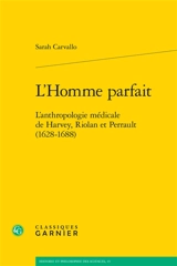 L'homme parfait : l'anthropologie médicale de Harvey, Riolan et Perrault (1628-1688) - Sarah Carvallo