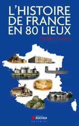 L'histoire de France en 80 lieux - Pierre Lunel