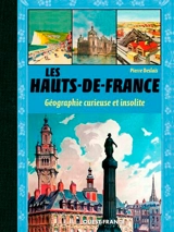 Les Hauts-de-France : géographie curieuse et insolite - Pierre Deslais