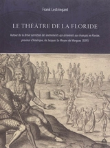 Le théâtre de la Floride : autour de la Brève narration des événements qui arrivèrent aux Français en Floride, province d'Amérique, de Jacques Le Moyne de Morgues, 1591 - Frank Lestringant