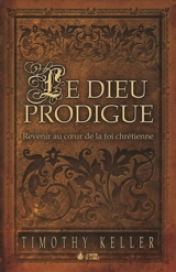 Le Dieu prodigue : revenir au coeur de la foi chrétienne - Timothy J. Keller
