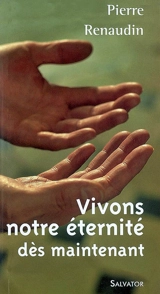 Vivons notre éternité dès maintenant - Pierre Renaudin
