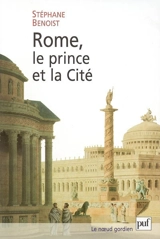 Rome, le prince et la cité : pouvoir impérial et cérémonies publiques (Ier siècle av.-début du IVe siècle apr. J.-C.) - Stéphane Benoist
