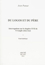 Du logos et du père : interrogations sur le chapitre XVII de l'Evangile selon Jean : essai ésotérique - Jean Pataut