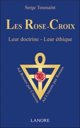 Les Rose-Croix : leur doctrine, leur éthique - Serge Toussaint