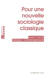 Pour une nouvelle sociologie classique. La sociologie comme philosophie pratique et morale (et vice versa) - Alain Caillé
