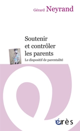 Soutenir et contrôler les parents : le dispositif de parentalité - Gérard Neyrand