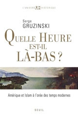 Quelle heure est-il là-bas ? : Amérique et islam à l'orée des Temps modernes - Serge Gruzinski