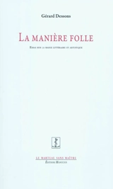 La manière folle : essai sur la manie littéraire et artistique - Gérard Dessons