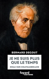 Je ne suis plus que le temps : essai sur Chateaubriand - Bernard Degout