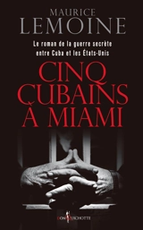 Cinq cubains à Miami : le roman de la guerre secrète entre Cuba et les Etats-Unis - Maurice Lemoine