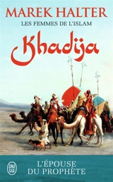 Les femmes de l'islam. Vol. 1. Khadija : l'épouse de Mahomet - Marek Halter