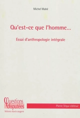 Qu'est-ce que l'homme... : essai d'anthropologie intégrale - Michel Mahé