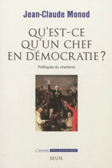 Qu'est-ce qu'un chef en démocratie ? : politiques du charisme - Jean-Claude Monod
