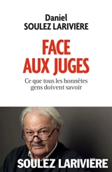 Face aux juges : ce que tous les honnêtes gens doivent savoir - Daniel Soulez-Larivière