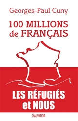 100 millions de Français : les réfugiés et nous - Georges-Paul Cuny