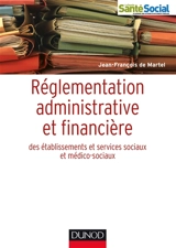 Réglementation administrative et financière des établissements sociaux et médico-sociaux - Jean-François de Martel