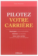 Pilotez votre carrière : développez votre employabilité, valorisez vos réussites, gérez votre carrière comme on dirige une entreprise - René Moulinier