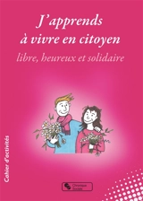 J'apprends à vivre en citoyen libre, heureux et solidaire : collège, lycée, mouvements de jeunesse, entre 9 et 99 ans : cahier d'activités - Dominique Hubert