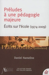 Préludes à une pédagogie majeure : écrits sur l'école (1974-2009) - Daniel Hameline