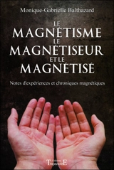 Le magnétisme, le magnétiseur et le magnétisé : notes d'expériences et chroniques magnétiques - Monique Gabrielle Balthazard