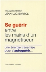 Se guérir entre les mains d'un magnétiseur : une énergie transmise pour s'autoguérir... - Françoise Perriot