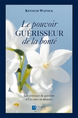 Le pouvoir guérisseur de la bonté : les principes de guérison d'Un cours en miracles - Kenneth Wapnick