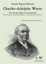 Charles-Adolphe Wurtz : un savant dans la tourmente : entre bouleversements politiques et revendications féministes - Natalie Pigeard-Micault