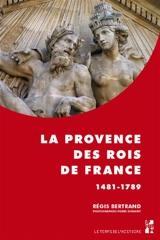 La Provence des rois de France : 1481-1789 - Régis Bertrand