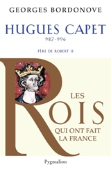 Les Rois qui ont fait la France : les Capétiens. Vol. 4. Hugues Capet : le fondateur : 987-996, père de Robert II - Georges Bordonove