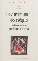 Le gouvernement des évêques : la charge pastorale au milieu du Moyen Age - Bruno Lemesle