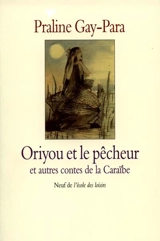Oriyou et le pêcheur : et autres contes de la Caraïbe - Praline Gay-Para