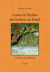 Contes et mythes des Indiens du Brésil : au pays du jabouti - Béatrice Tanaka