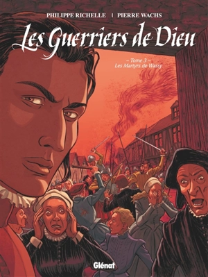 Les guerriers de Dieu. Vol. 3. Les martyrs de Wassy - Philippe Richelle