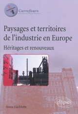 Paysages et territoires de l'industrie en Europe : héritages et renouveaux - Simon Edelblutte
