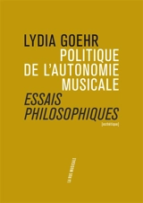 Politique de l'autonomie musicale : essais philosophiques - Lydia Goehr