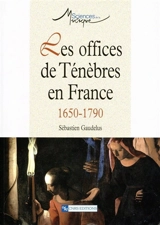 Les offices de ténèbres en France, 1650-1790 - Sébastien Gaudelus