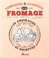 Fabriquez & cuisinez votre fromage : 20 fromages, 40 recettes - Morgan McGlynn
