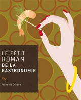 Le petit roman de la gastronomie - François Cérésa