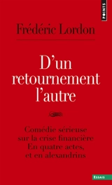 D'un retournement l'autre : comédie sérieuse sur la crise financière : en quatre actes, et en alexandrins. Surréalisation de la crise - Frédéric Lordon