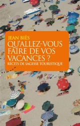 Qu'allez-vous faire de vos vacances ? : récits de sagesse touristique - Jean Biès