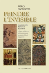 Peindre l'invisible : images sacrées d'Orient et d'Occident, icônes chrétiennes, peinture persane, paysages chinois et japonais - Patrick Ringgenberg